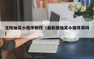 黄骅沈阳抽奖小程序制作（最新版抽奖小程序源码）