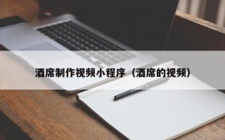 黄骅酒席制作视频小程序（酒席的视频）