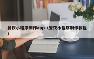 黄骅餐饮小程序制作app（餐饮小程序制作教程）