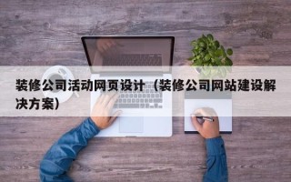 黄骅装修公司活动网页设计（装修公司网站建设解决方案）