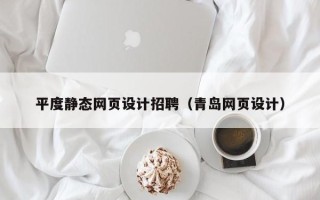 黄骅平度静态网页设计招聘（青岛网页设计）