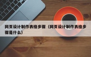 黄骅网页设计制作表格步骤（网页设计制作表格步骤是什么）