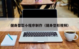 黄骅健身塑型小程序制作（健身塑形视频）
