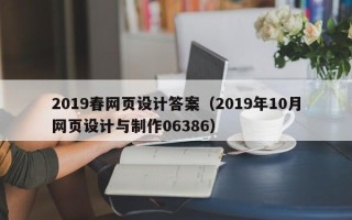 黄骅2019春网页设计答案（2019年10月网页设计与制作06386）