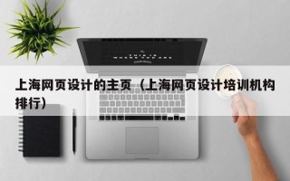 黄骅上海网页设计的主页（上海网页设计培训机构排行）