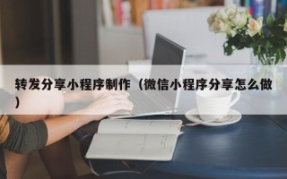 黄骅转发分享小程序制作（微信小程序分享怎么做）