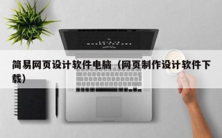 黄骅简易网页设计软件电脑（网页制作设计软件下载）