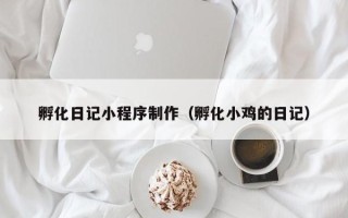 黄骅孵化日记小程序制作（孵化小鸡的日记）