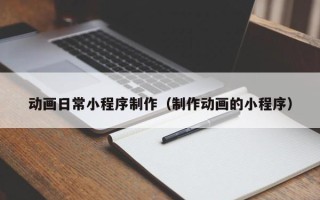 黄骅动画日常小程序制作（制作动画的小程序）