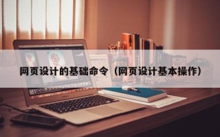 黄骅网页设计的基础命令（网页设计基本操作）